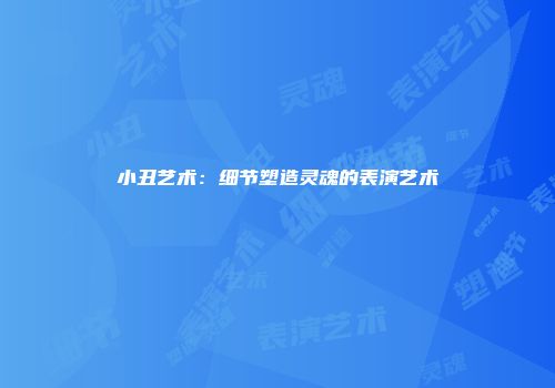 小丑艺术：细节塑造灵魂的表演艺术