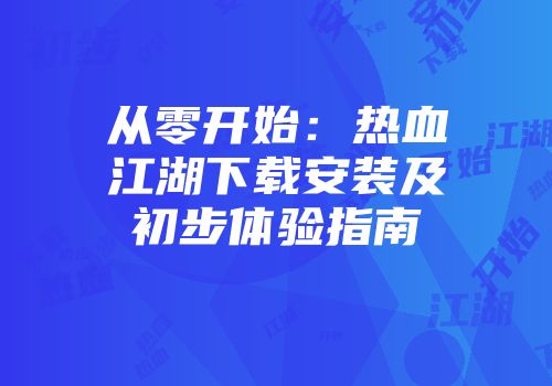 从零开始：热血江湖下载安装及初步体验指南