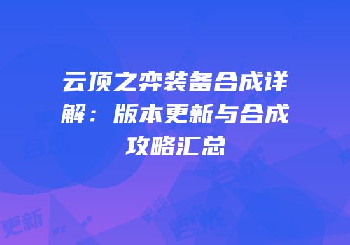 云顶之弈装备合成详解：版本更新与合成攻略汇总