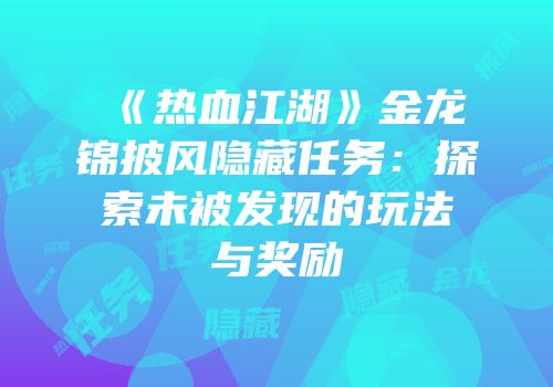 《热血江湖》金龙锦披风隐藏任务：探索未被发现的玩法与奖励