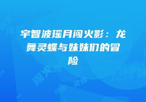 宇智波瑶月闯火影：龙舞灵蝶与妹妹们的冒险