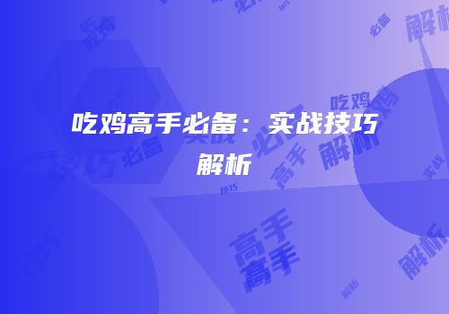 吃鸡高手必备：实战技巧解析