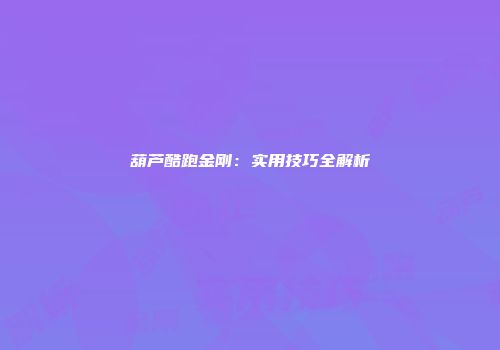 葫芦酷跑金刚：实用技巧全解析