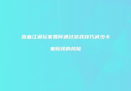 热血江湖玩家如何通过游戏技巧减少卡鬼赔钱的风险