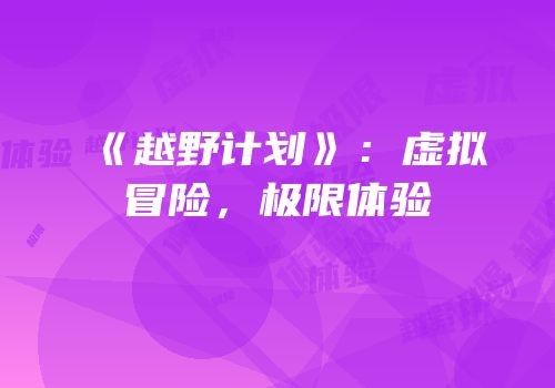 《越野计划》：虚拟冒险，极限体验
