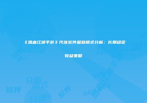 《热血江湖手游》代练软件盈利模式分析：长期稳定收益策略