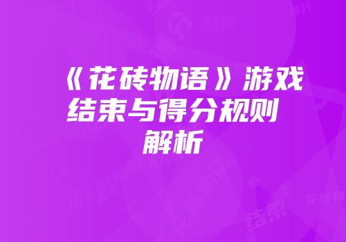 《花砖物语》游戏结束与得分规则解析
