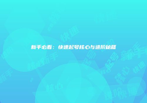 新手必看：快速起号核心与进阶秘籍