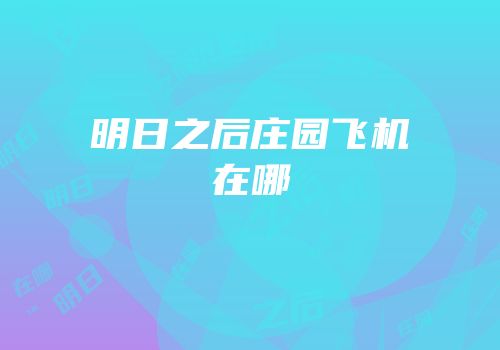 明日之后庄园飞机在哪
