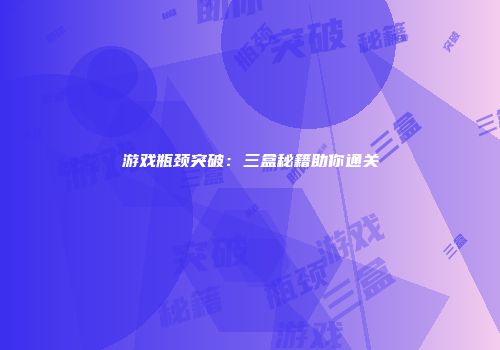游戏瓶颈突破：三盒秘籍助你通关