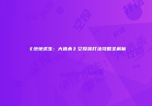《绝地求生：大逃杀》空投流打法攻略全解析