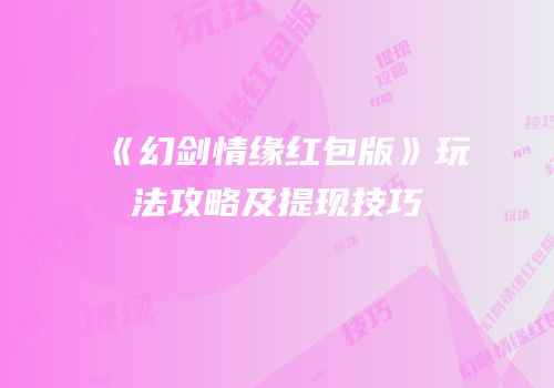 《幻剑情缘红包版》玩法攻略及提现技巧