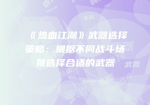 《热血江湖》武器选择策略：根据不同战斗场景选择合适的武器