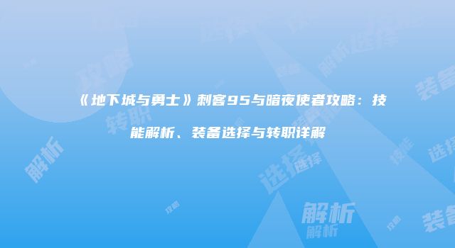 《地下城与勇士》刺客95与暗夜使者攻略：技能解析、装备选择与转职详解