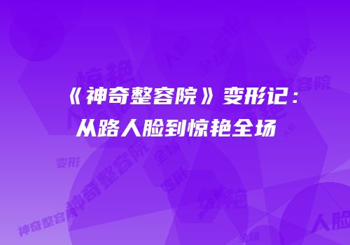 《神奇整容院》变形记：从路人脸到惊艳全场