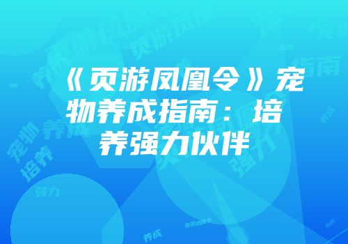 《页游凤凰令》宠物养成指南：培养强力伙伴