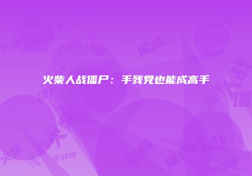 火柴人战僵尸：手残党也能成高手