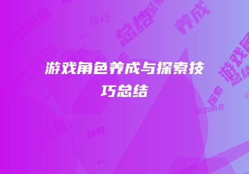 游戏角色养成与探索技巧总结