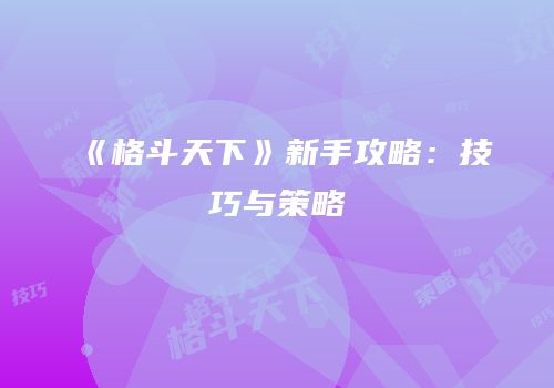 《格斗天下》新手攻略：技巧与策略