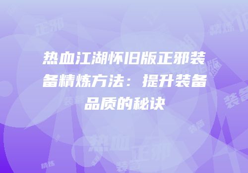 热血江湖怀旧版正邪装备精炼方法：提升装备品质的秘诀