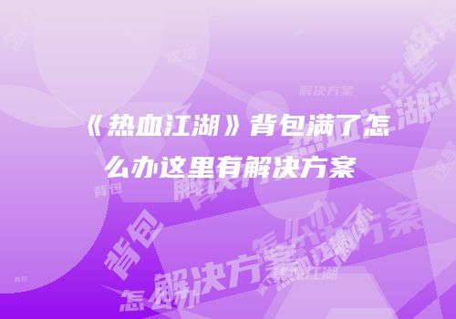 《热血江湖》背包满了怎么办这里有解决方案