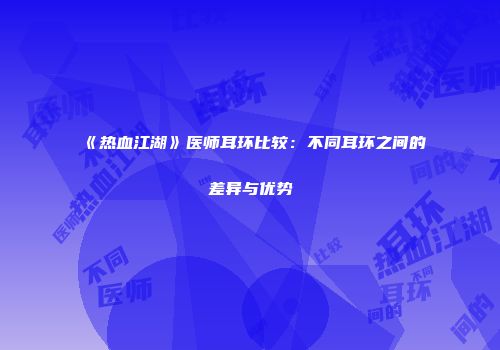 《热血江湖》医师耳环比较：不同耳环之间的差异与优势