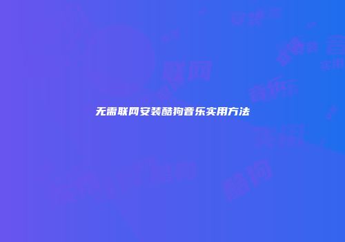 无需联网安装酷狗音乐实用方法