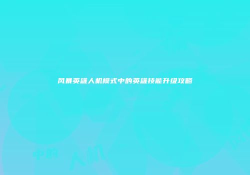 风暴英雄人机模式中的英雄技能升级攻略