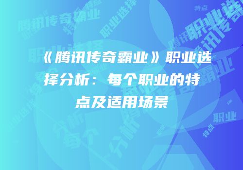《腾讯传奇霸业》职业选择分析:每个职业的特点及适用场景