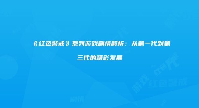 《红色警戒》系列游戏剧情解析：从第一代到第三代的精彩发展
