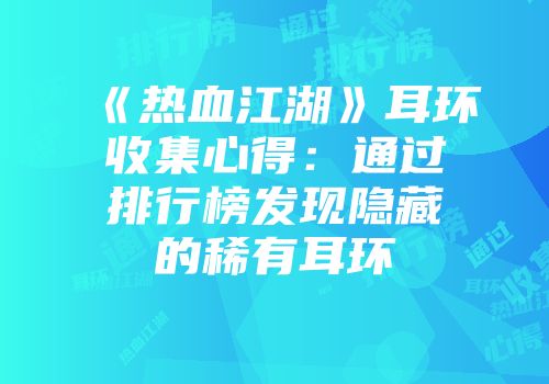 《热血江湖》耳环收集心得：通过排行榜发现隐藏的稀有耳环