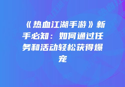 《热血江湖手游》新手必知：如何通过任务和活动轻松获得爆宠