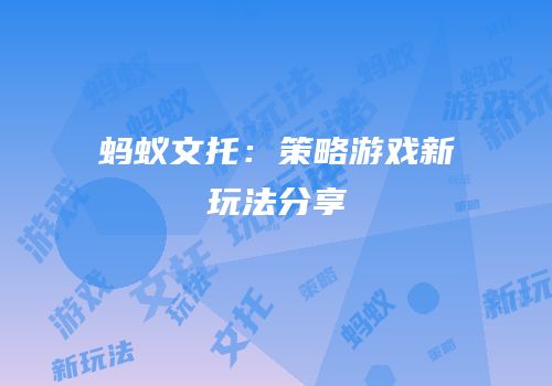 蚂蚁文托：策略游戏新玩法分享