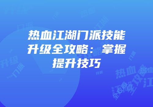 热血江湖门派技能升级全攻略：掌握提升技巧