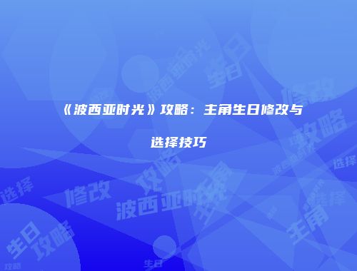 《波西亚时光》攻略：主角生日修改与选择技巧