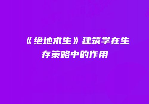 《绝地求生》建筑学在生存策略中的作用