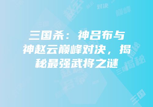 三国杀：神吕布与神赵云巅峰对决，揭秘最强武将之谜