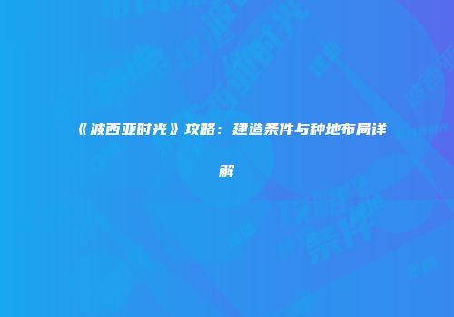 《波西亚时光》攻略：建造条件与种地布局详解