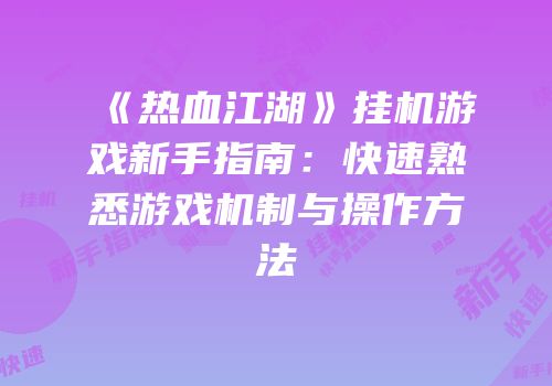 《热血江湖》挂机游戏新手指南：快速熟悉游戏机制与操作方法