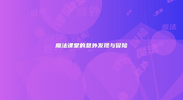 魔法课堂的意外发现与冒险