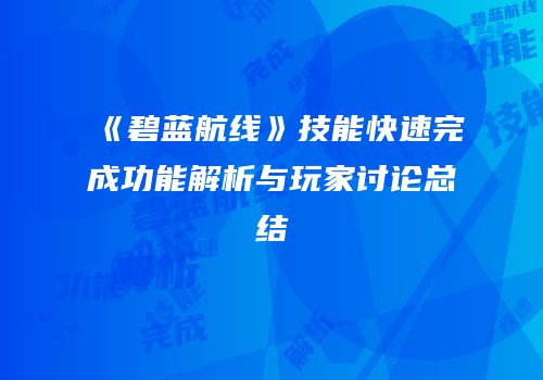 《碧蓝航线》技能快速完成功能解析与玩家讨论总结