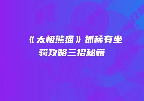 《太极熊猫》抓稀有坐骑攻略三招秘籍