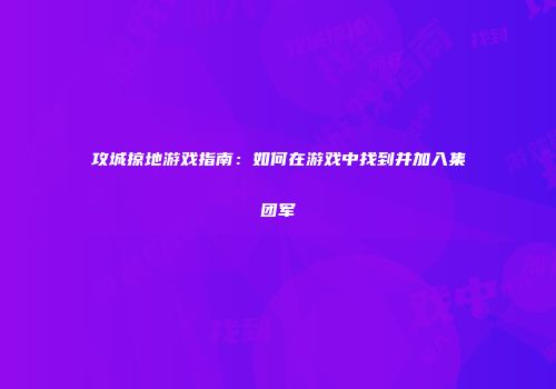 攻城掠地游戏指南：如何在游戏中找到并加入集团军