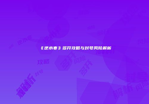 《逆水寒》多开攻略与封号风险解析