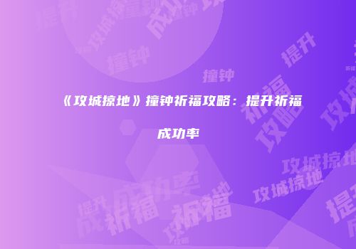 《攻城掠地》撞钟祈福攻略：提升祈福成功率