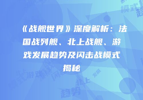 《战舰世界》深度解析：法国战列舰、北上战舰、游戏发展趋势及闪击战模式揭秘