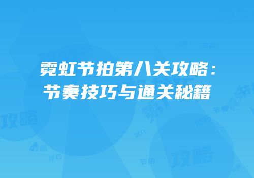 霓虹节拍第八关攻略：节奏技巧与通关秘籍