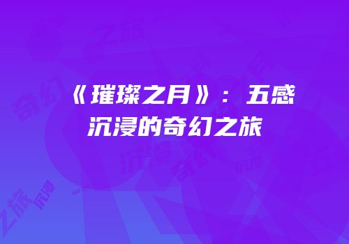 《璀璨之月》：五感沉浸的奇幻之旅