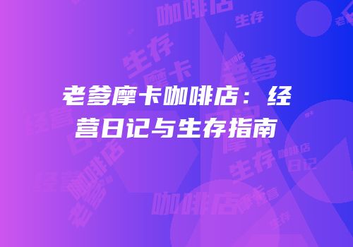 老爹摩卡咖啡店：经营日记与生存指南