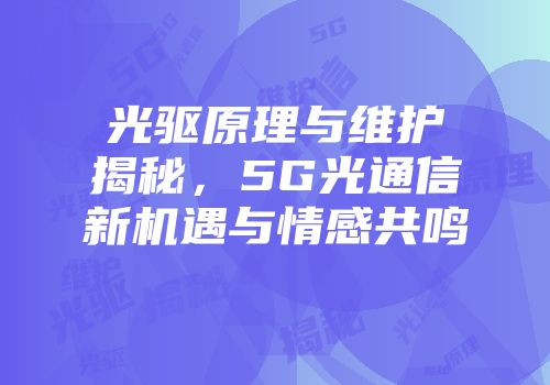 光驱原理与维护揭秘，5G光通信新机遇与情感共鸣